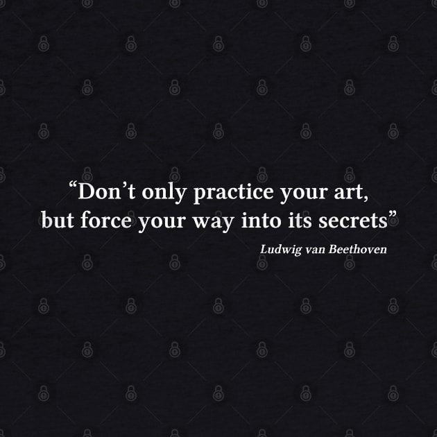 Beethoven quote | White | Don’t only practice your art by Musical design